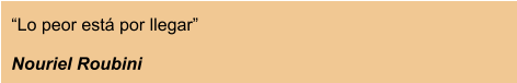 “Lo peor está por llegar”  Nouriel Roubini