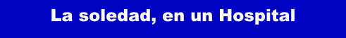 La soledad, en un Hospital