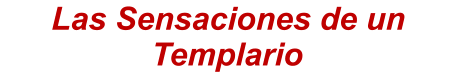 Las Sensaciones de un Templario